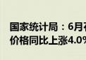 国家统计局：6月石油煤炭及其他燃料加工业价格同比上涨4.0%