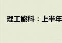 理工能科：上半年净利润预增88%-110%