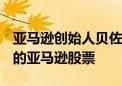 亚马逊创始人贝佐斯出售了价值8.635亿美元的亚马逊股票