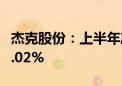 杰克股份：上半年净利同比预增40.43%至60.02%