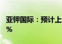 亚钾国际：预计上半年净利同比下降54%-69%