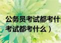 公务员考试都考什么科目和内容分数（公务员考试都考什么）