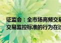 证监会：全市场高频交易账户 年内下降超过20% 触及异常交易监控标准的行为在过去3个月下降近6成