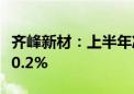 齐峰新材：上半年净利同比预增108.5%—150.2%