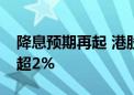 降息预期再起 港股高开高走 港股医药ETF涨超2%