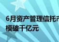 6月资产管理信托市场呈“双升”态势 发行规模破千亿元