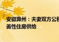 安徽滁州：夫妻双方公积金贷款最高额度提至70万 加大改善性住房供给