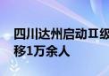 四川达州启动Ⅱ级防汛应急响应 紧急避险转移1万余人