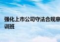 强化上市公司守法合规意识 山西证监局举办新法新规专题培训班