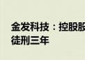 金发科技：控股股东犯内幕交易罪 判处有期徒刑三年