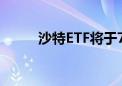 沙特ETF将于7月16日登陆上交所