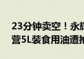 23分钟卖空！永辉郑州信万广场店胖东来自营5L装食用油遭抢购