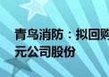 青鸟消防：拟回购不低于1亿元且不超过2亿元公司股份