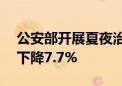 公安部开展夏夜治安巡查 110刑事警情环比下降7.7%