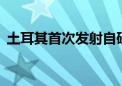 土耳其首次发射自研通信卫星：全球第11家