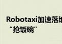 Robotaxi加速落地：订单量大增 司机担心被“抢饭碗”