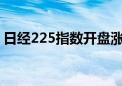 日经225指数开盘涨超1% 再度刷新历史新高