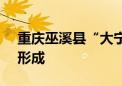 重庆巫溪县“大宁河2024年第1号洪水”已形成