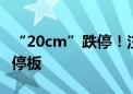 “20cm”跌停！注意了 不操作或再吃一个跌停板