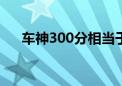 车神300分相当于王者啥段位（车神3）