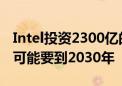 Intel投资2300亿的德国晶圆厂陷困境！量产可能要到2030年