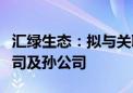 汇绿生态：拟与关联方共同投资设立海外子公司及孙公司