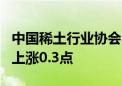 中国稀土行业协会：今日稀土价格指数较昨日上涨0.3点