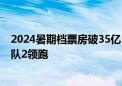 2024暑期档票房破35亿 默杀、云边有个小卖部和头脑特工队2领跑