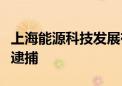 上海能源科技发展有限公司原董事长李海瑜被逮捕