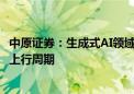 中原证券：生成式AI领域需求旺盛 半导体行业已开启新一轮上行周期