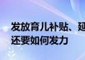 发放育儿补贴、延长产假……生育支持 政策还要如何发力