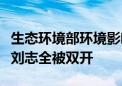 生态环境部环境影响评价与排放管理司原司长刘志全被双开