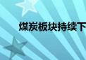 煤炭板块持续下挫 新集能源逼近跌停