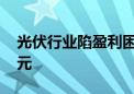 光伏行业陷盈利困境 三巨头合计预亏超百亿元