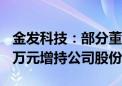 金发科技：部分董监高等拟以合计不低于950万元增持公司股份