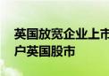 英国放宽企业上市规则 以吸引更多大企业落户英国股市