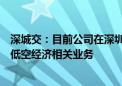 深城交：目前公司在深圳、无锡、江门等地方已中标并开展低空经济相关业务