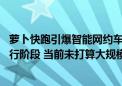 萝卜快跑引爆智能网约车概念 锦江在线回应：业务处于试运行阶段 当前未打算大规模推广