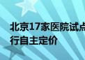 北京17家医院试点开展国际医疗服务 收费实行自主定价