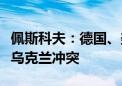 佩斯科夫：德国、美国、法国和英国直接卷入乌克兰冲突