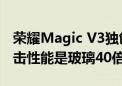 荣耀Magic V3独创采用航天特种纤维：抗冲击性能是玻璃40倍