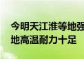 今明天江淮等地强降雨逐渐减弱 江南华南等地高温耐力十足