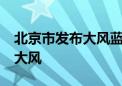 北京市发布大风蓝色预警 将出现7、8级短时大风