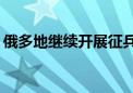 俄多地继续开展征兵工作 日均征兵约1000人