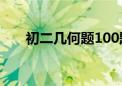 初二几何题100题及答案（初二几何）