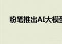 粉笔推出AI大模型级应用 进军职教行业