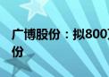 广博股份：拟800万元-1000万元回购公司股份