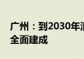 广州：到2030年清洁低碳安全高效能源体系全面建成