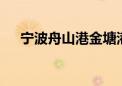 宁波舟山港金塘港区国际航线增至38条