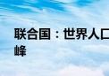 联合国：世界人口将在本世纪80年代中期达峰